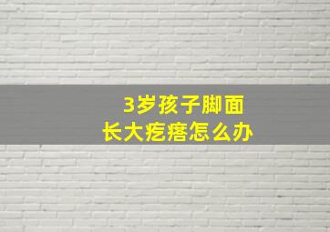 3岁孩子脚面长大疙瘩怎么办