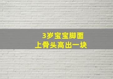 3岁宝宝脚面上骨头高出一块