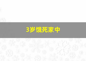 3岁饿死家中