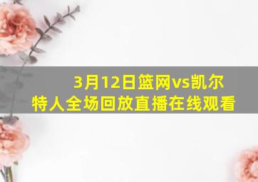 3月12日篮网vs凯尔特人全场回放直播在线观看