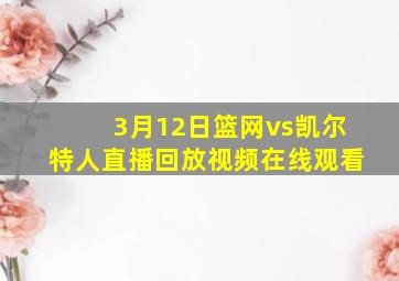 3月12日篮网vs凯尔特人直播回放视频在线观看