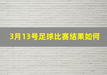 3月13号足球比赛结果如何