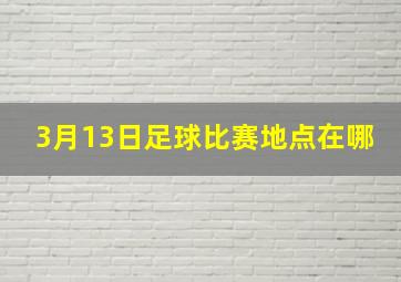 3月13日足球比赛地点在哪