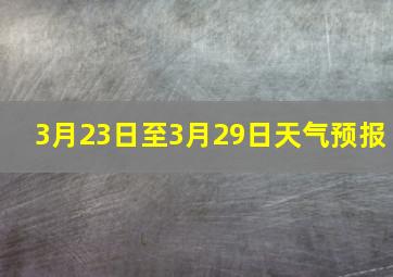 3月23日至3月29日天气预报