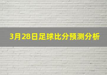 3月28日足球比分预测分析