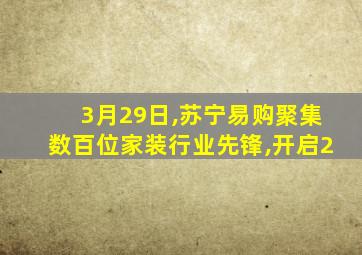 3月29日,苏宁易购聚集数百位家装行业先锋,开启2