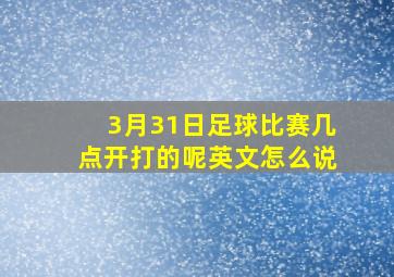 3月31日足球比赛几点开打的呢英文怎么说