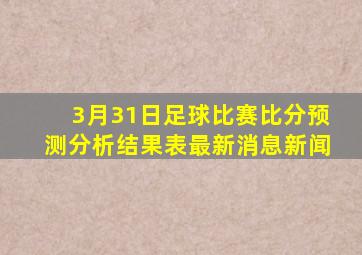 3月31日足球比赛比分预测分析结果表最新消息新闻