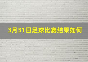 3月31日足球比赛结果如何