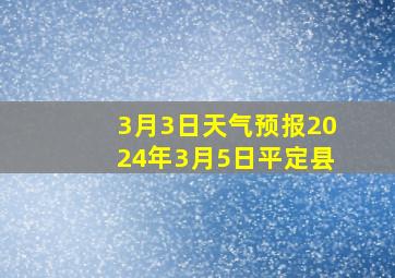 3月3日天气预报2024年3月5日平定县