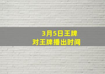 3月5日王牌对王牌播出时间