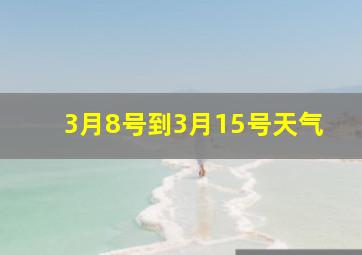 3月8号到3月15号天气