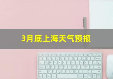 3月底上海天气预报