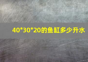 40*30*20的鱼缸多少升水