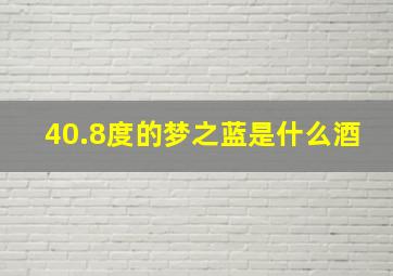 40.8度的梦之蓝是什么酒