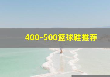 400-500篮球鞋推荐