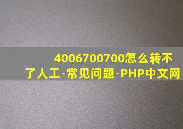 4006700700怎么转不了人工-常见问题-PHP中文网