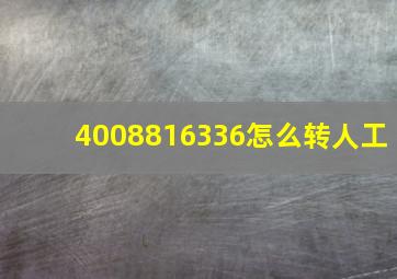 4008816336怎么转人工