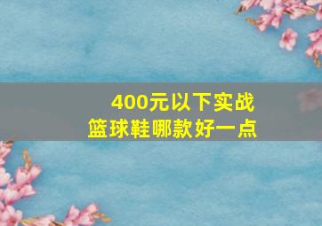 400元以下实战篮球鞋哪款好一点