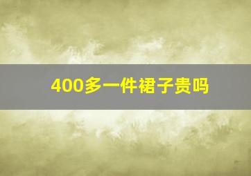 400多一件裙子贵吗