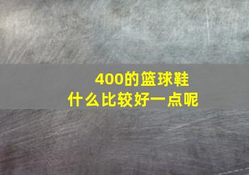 400的篮球鞋什么比较好一点呢