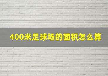 400米足球场的面积怎么算