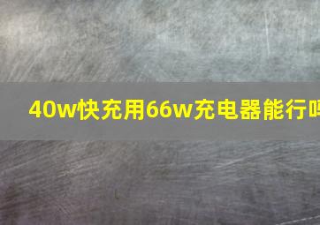 40w快充用66w充电器能行吗