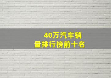 40万汽车销量排行榜前十名