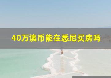 40万澳币能在悉尼买房吗