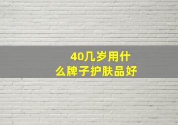 40几岁用什么牌子护肤品好