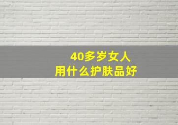 40多岁女人用什么护肤品好