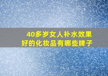 40多岁女人补水效果好的化妆品有哪些牌子