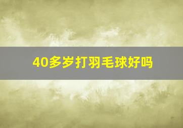 40多岁打羽毛球好吗