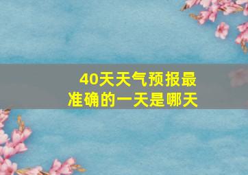 40天天气预报最准确的一天是哪天