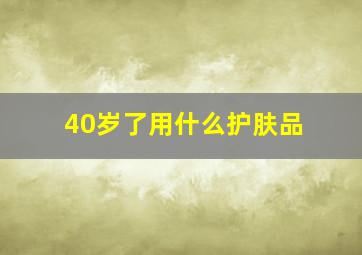 40岁了用什么护肤品