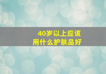 40岁以上应该用什么护肤品好