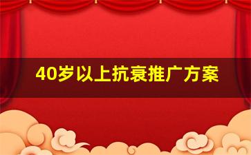 40岁以上抗衰推广方案