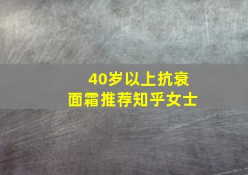 40岁以上抗衰面霜推荐知乎女士