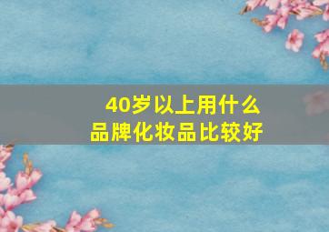 40岁以上用什么品牌化妆品比较好