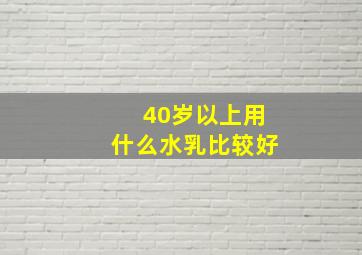 40岁以上用什么水乳比较好