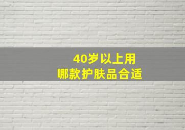 40岁以上用哪款护肤品合适