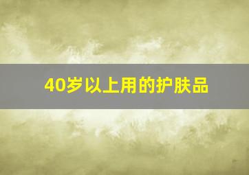 40岁以上用的护肤品