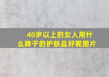 40岁以上的女人用什么牌子的护肤品好呢图片