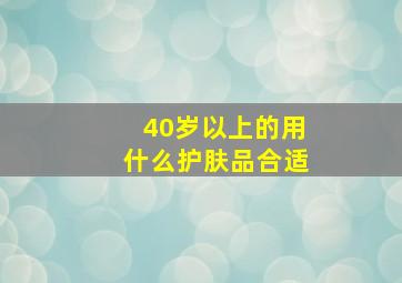 40岁以上的用什么护肤品合适