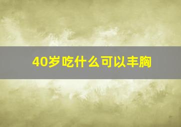 40岁吃什么可以丰胸