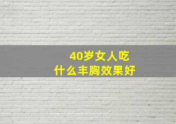 40岁女人吃什么丰胸效果好