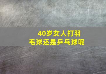 40岁女人打羽毛球还是乒乓球呢