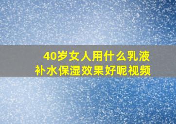 40岁女人用什么乳液补水保湿效果好呢视频