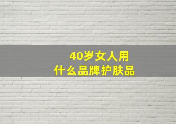 40岁女人用什么品牌护肤品