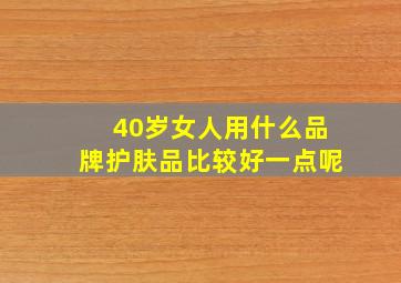 40岁女人用什么品牌护肤品比较好一点呢